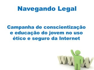 Navegando Legal

Campanha de conscientização
 e educação do jovem no uso
  ético e seguro da Internet
 