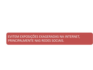 EVITEM EXPOSIÇÕES EXAGERADAS NA INTERNET,
PRINCIPALMENTE NAS REDES SOCIAIS.
 