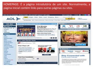 HOMEPAGE: É a página introdutória de um site. Normalmente, a
página inicial contém línks para outras páginas ou sites.
 