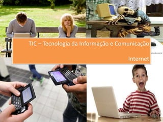 TIC – Tecnologia da Informação e Comunicação
Internet
 
