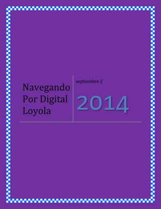 Navegando 
Por Digital 
Loyola 
septiembre 2 
2014 
 