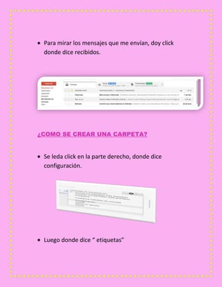 Para mirar los mensajes que me envían, doy click
donde dice recibidos.
¿COMO SE CREAR UNA CARPETA?
Se leda click en la parte derecho, donde dice
configuración.
Luego donde dice “ etiquetas”
 
