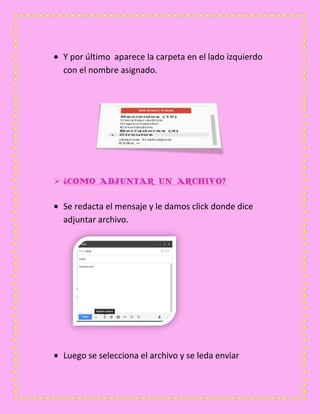 Y por último aparece la carpeta en el lado izquierdo
con el nombre asignado.
 ¿COMO ADJUNTAR UN ARCHIVO?
Se redacta el mensaje y le damos click donde dice
adjuntar archivo.
Luego se selecciona el archivo y se leda enviar
 