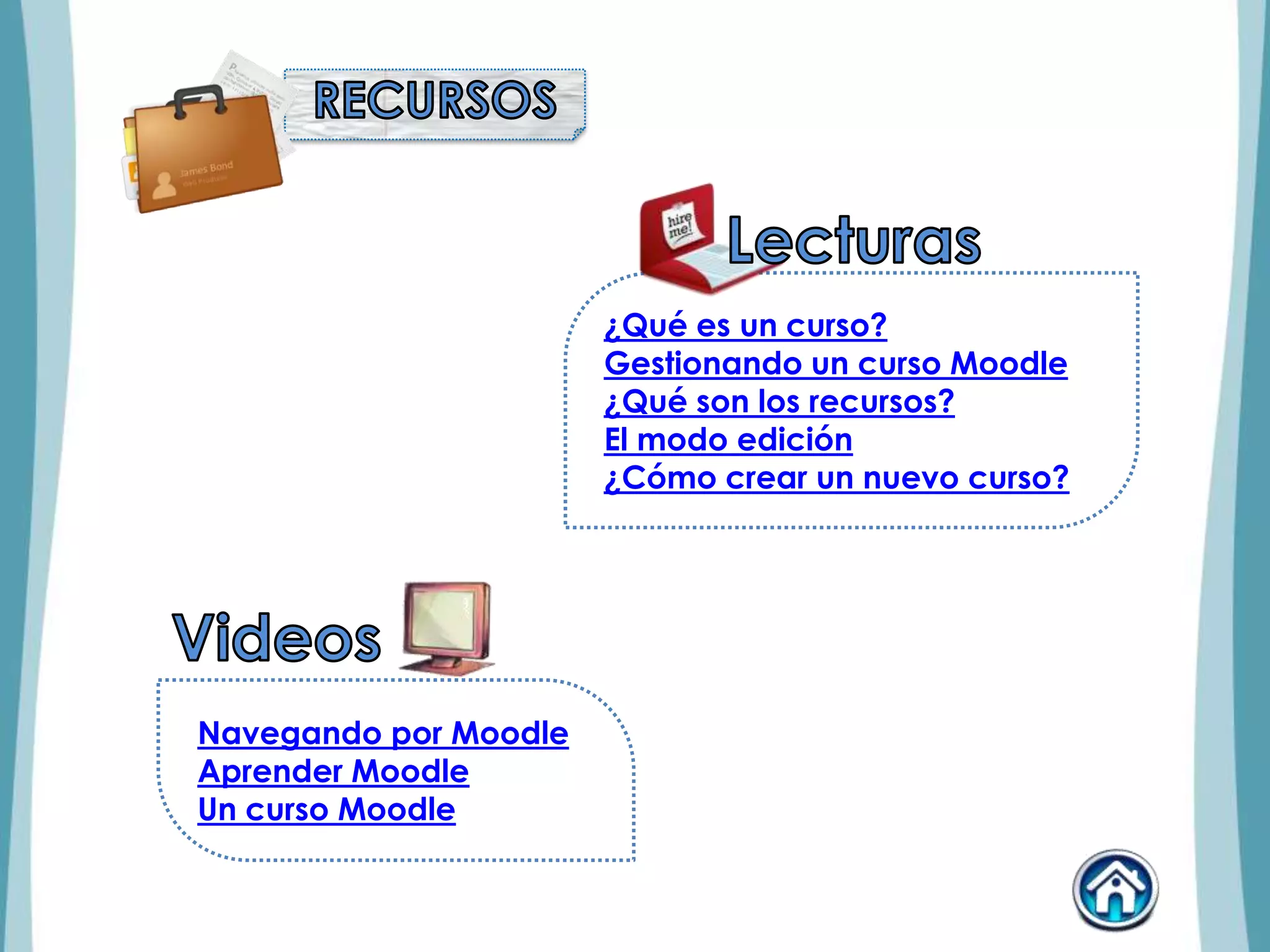 ¿Qué es un curso?
Gestionando un curso Moodle
¿Qué son los recursos?
El modo edición
¿Cómo crear un nuevo curso?
Navegando por Moodle
Aprender Moodle
Un curso Moodle
 