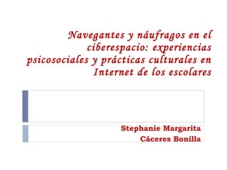 Navegantes y náufragos en el ciberespacio: experiencias psicosociales y prácticas culturales en Internet de los escolares Stephanie Margarita  Cáceres Bonilla  