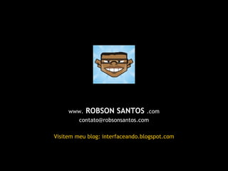 www.  ROBSON SANTOS  .com [email_address] Visitem meu blog: interfaceando.blogspot.com 