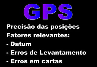 Precisão das posições
Fatores relevantes:
- Datum
- Erros de Levantamento
- Erros em cartas

 