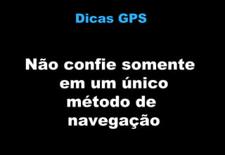 Dicas GPS

Não confie somente
em um único
método de
navegação

 