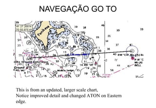 NAVEGAÇÃO GO TO

This is from an updated, larger scale chart,
Notice improved detail and changed ATON on Eastern
edge.

 