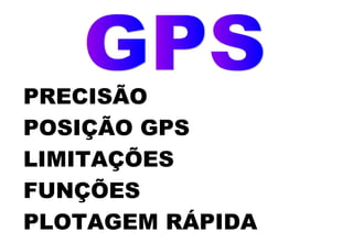 PRECISÃO
POSIÇÃO GPS
LIMITAÇÕES
FUNÇÕES
PLOTAGEM RÁPIDA

 