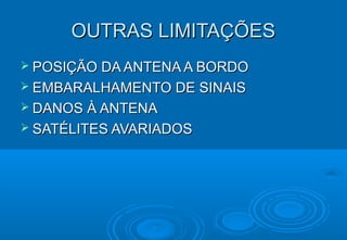 OUTRAS LIMITAÇÕES
 POSIÇÃO DA ANTENA A BORDO
 EMBARALHAMENTO DE SINAIS
 DANOS À ANTENA
 SATÉLITES AVARIADOS

 