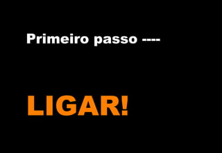 Primeiro passo ----

LIGAR!

 
