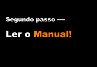 Segundo passo ----

Ler o Manual!

 
