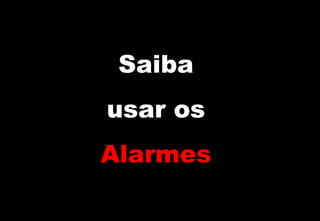 Saiba
usar os
Alarmes

 