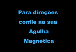 Para direções
confie na sua
Agulha
Magnética

 