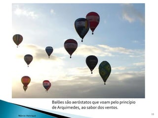 Balões são aeróstatos que voam pelo princípio
de Arquimedes, ao sabor dos ventos.
11
Márcio Henrique
 