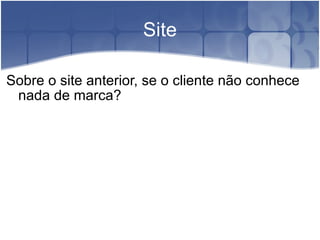 Site Sobre o site anterior, se o cliente não conhece nada de marca? 