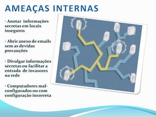 HOAXSão páginas web ou e-mails que trazem informações falsas sobre  algum assunto. Podem contar histórias e pedir para serem repassados, solicitar que você execute alguns comandos para se proteger quando, na realidade, levam o usuário a danificar o seu próprio computador;