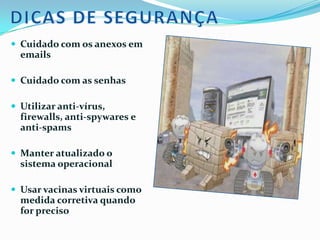 SPYWARESOs spywares são programas “espiões” que observam o dia-a-dia do usuário para capturar informações sobre seu perfil, como preferências, gostos e costumes, a fim de enviá-las a um servidor relacionado a esse programa 