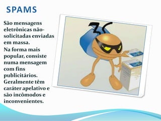 Os worms não necessitam ser executados para se propagar, o que acontece pela fraqueza na segurança dos computadores.CAVALOS DE TRÓIA(TROJAN)Executam funções não comandadas pelo usuário, como enviar informações pessoais ou abrirem portas de comunicação dos computadores e, até mesmo, permitir que seu computador seja controlado. 