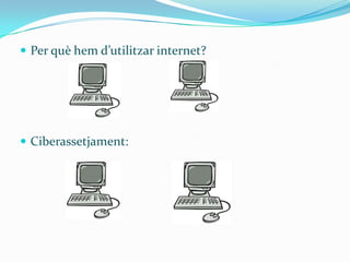  Per què hem d’utilitzar internet?




 Ciberassetjament:
 