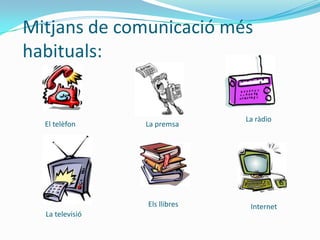Mitjans de comunicació més
habituals:


                               La ràdio
  El telèfon     La premsa




                 Els llibres    Internet
  La televisió
 