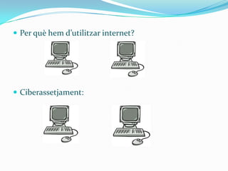  Per què hem d’utilitzar internet?




 Ciberassetjament:
 