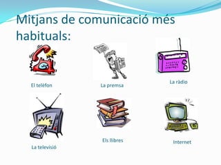 Mitjans de comunicació més
habituals:


                               La ràdio
  El telèfon     La premsa




                 Els llibres    Internet
  La televisió
 
