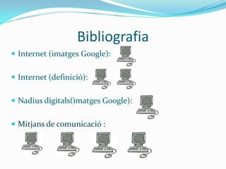 Bibliografia
 Internet (imatges Google):


 Internet (definició):


 Nadius digitals(imatges Google):


 Mitjans de comunicació :)
 