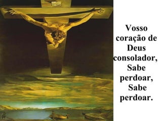 Vosso coração de Deus consolador,  Sabe perdoar,  Sabe perdoar. 