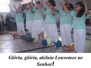 Glória, glória, aleluia Louvemos ao Senhor ! 
