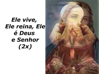 Ele vive,  Ele reina, Ele é Deus  e Senhor (2x) 