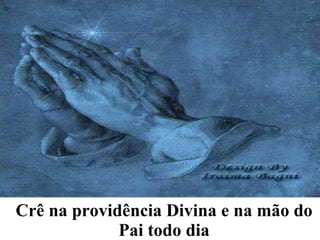 Crê na providência Divina e na mão do Pai todo dia 