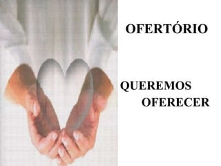 OFERTÓRIO QUEREMOS  OFERECER 