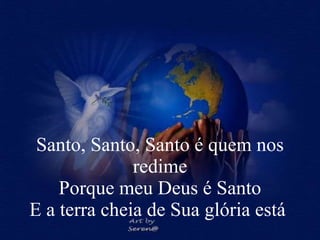 Santo, Santo, Santo é quem nos redime Porque meu Deus é Santo E a terra cheia de Sua glória está  