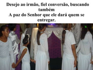    Desejo ao irmão, fiel conversão, buscando também A paz do Senhor que ele dará quem se entregar. 