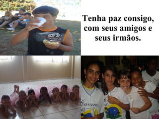 Tenha paz consigo, com seus amigos e seus irmãos. 