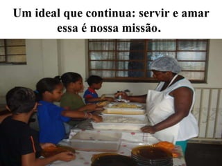 Um ideal que continua: servir e amar essa é nossa missão .   