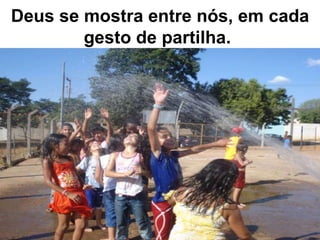 Deus se mostra entre nós, em cada gesto de partilha.   