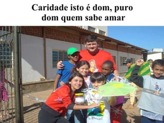Caridade isto é dom, puro  dom quem sabe amar 
