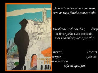 Alimenta a tua alma com amor, cura as tuas feridas com carinho.  Descobre-te todos os dias,  deixa-te levar pelas tuas vontades,  mas não enlouqueças por elas.  Procura!  Procura sempre  o fim de uma história,  seja ela qual for.  
