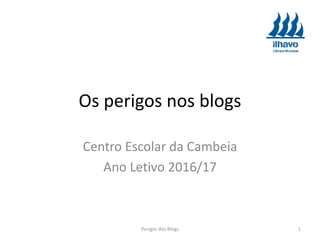 Os perigos nos blogs
Centro Escolar da Cambeia
Ano Letivo 2016/17
Perigos dos Blogs 1
 