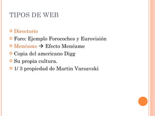 TIPOS DE WEB Directorio Foro: Ejemplo Forocoches y Eurovisión Menéame     Efecto Menéame  Copia del americano Digg Su propia cultura. 1/ 3 propiedad de Martin Varsavski 