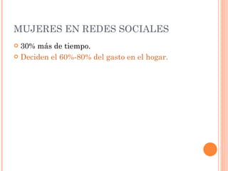 MUJERES EN REDES SOCIALES 30% más de tiempo. Deciden el 60%-80% del gasto en el hogar. 