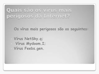 Quais são os vírus mais perigosos da Internet?	Os vírus mais perigosos são os seguintes:Vírus NetSky.q;