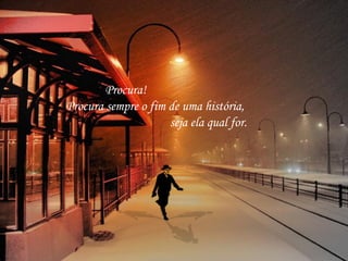 Procura!
Procura sempre o fim de uma história,
seja ela qual for.

 