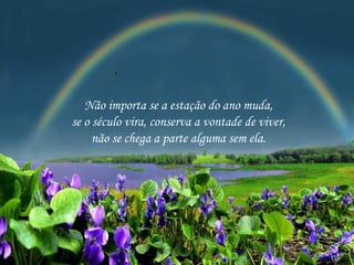 Não importa se a estação do ano muda,
se o século vira, conserva a vontade de viver,
não se chega a parte alguma sem ela.

 