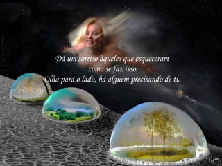 Dá um sorriso àqueles que esqueceram
como se faz isso.
Olha para o lado, há alguém precisando de ti.
 