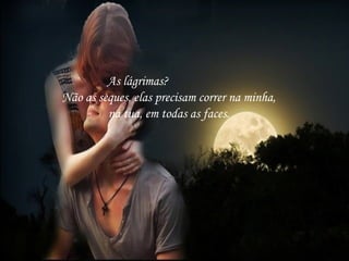As lágrimas?
Não as seques, elas precisam correr na minha,
na tua, em todas as faces.
 