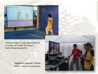 “KickassKungFu”, jogo que transforma o usuário em lutador de KungFu. (Foto: Renato Bueno/G1)Jogadores jogando “GuitarHero”  (arquivo da pesquisa)